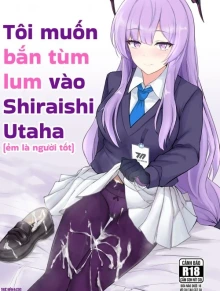 Tôi muốn bắn tùm lum vào Shiraishi Utaha (ẻm là người tốt mà)